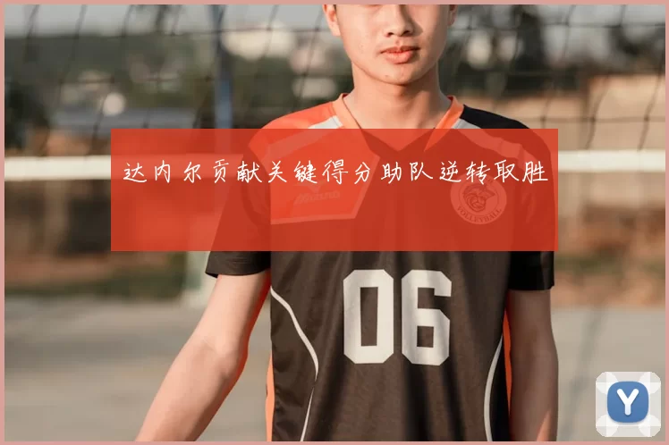 达内尔贡献关键得分助队逆转取胜