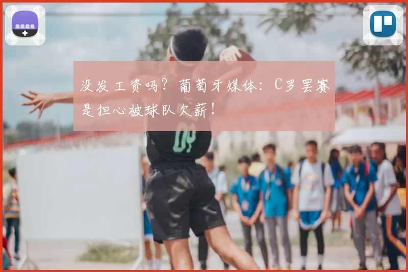 没发工资吗？葡萄牙媒体：C罗罢赛是担心被球队欠薪！