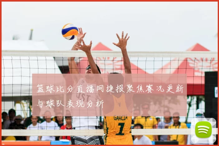 篮球比分直播网捷报聚焦赛况更新与球队表现分析