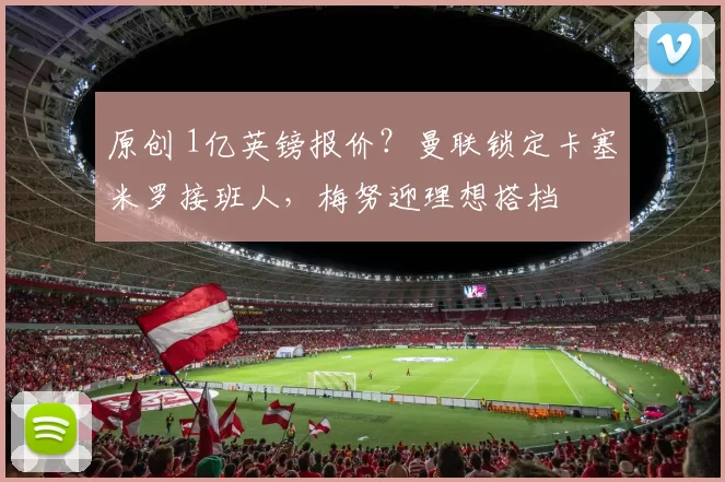 原创 1亿英镑报价？曼联锁定卡塞米罗接班人，梅努迎理想搭档