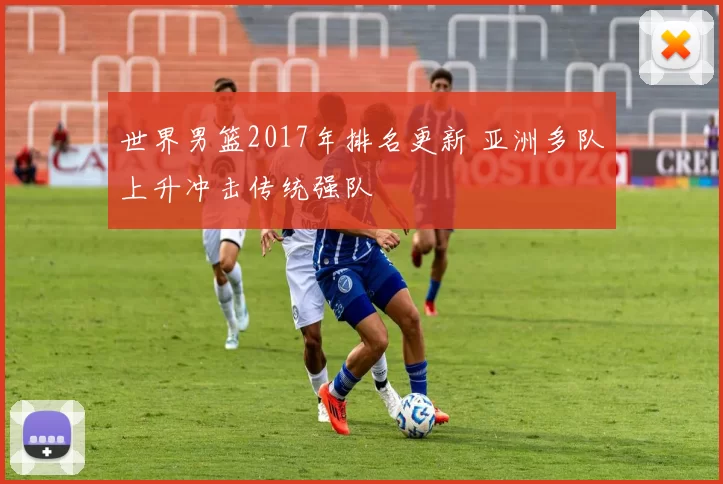 世界男篮2017年排名更新 亚洲多队上升冲击传统强队