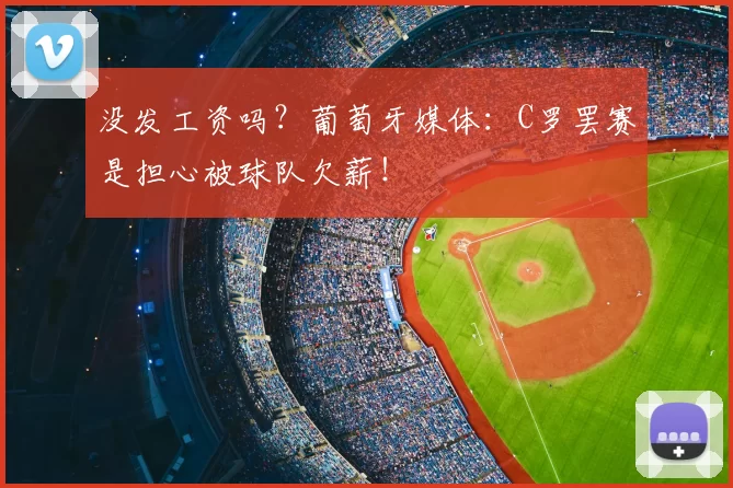 没发工资吗？葡萄牙媒体：C罗罢赛是担心被球队欠薪！