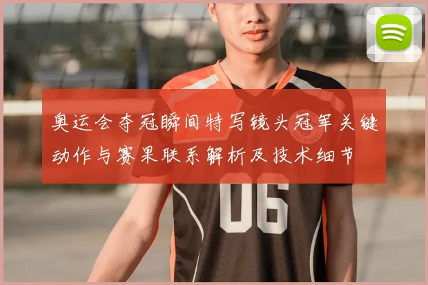 奥运会夺冠瞬间特写镜头冠军关键动作与赛果联系解析及技术细节