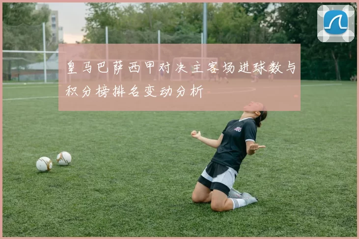 皇马巴萨西甲对决主客场进球数与积分榜排名变动分析