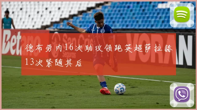 德布劳内16次助攻领跑英超萨拉赫13次紧随其后