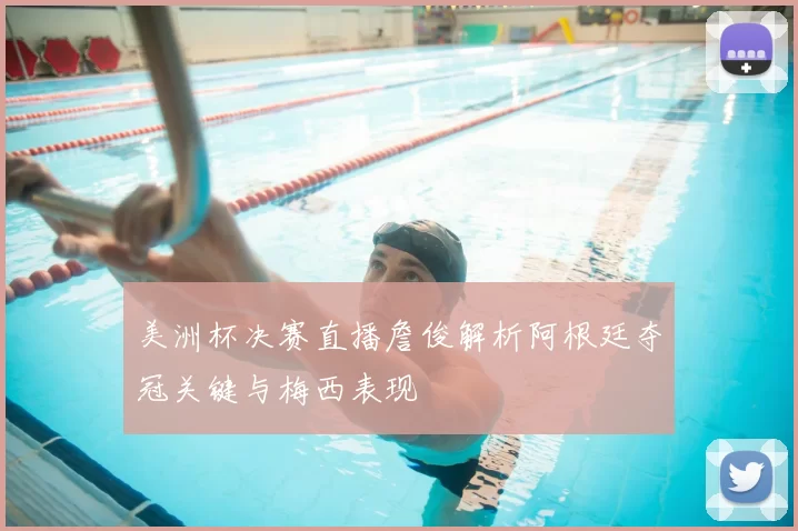 美洲杯决赛直播詹俊解析阿根廷夺冠关键与梅西表现