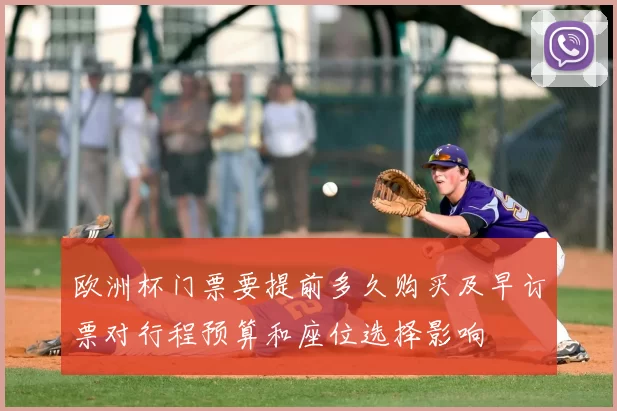 欧洲杯门票要提前多久购买及早订票对行程预算和座位选择影响