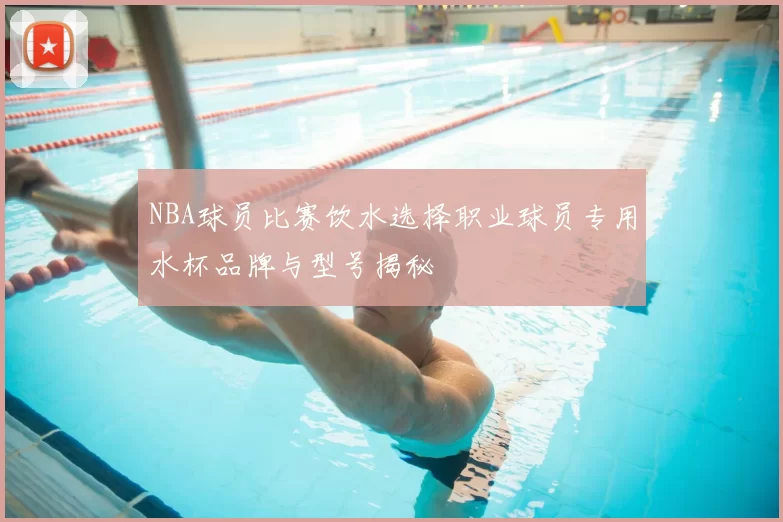 NBA球员比赛饮水选择职业球员专用水杯品牌与型号揭秘