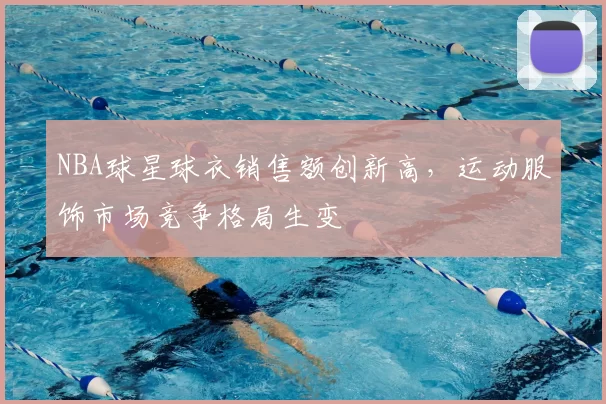 NBA球星球衣销售额创新高，运动服饰市场竞争格局生变