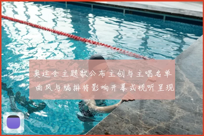 奥运会主题歌公布主创与主唱名单 曲风与编排将影响开幕式视听呈现