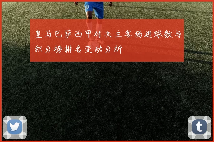 皇马巴萨西甲对决主客场进球数与积分榜排名变动分析