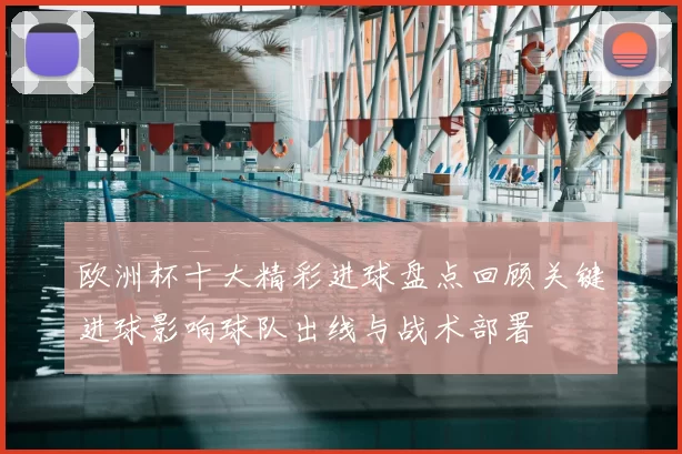 欧洲杯十大精彩进球盘点回顾关键进球影响球队出线与战术部署