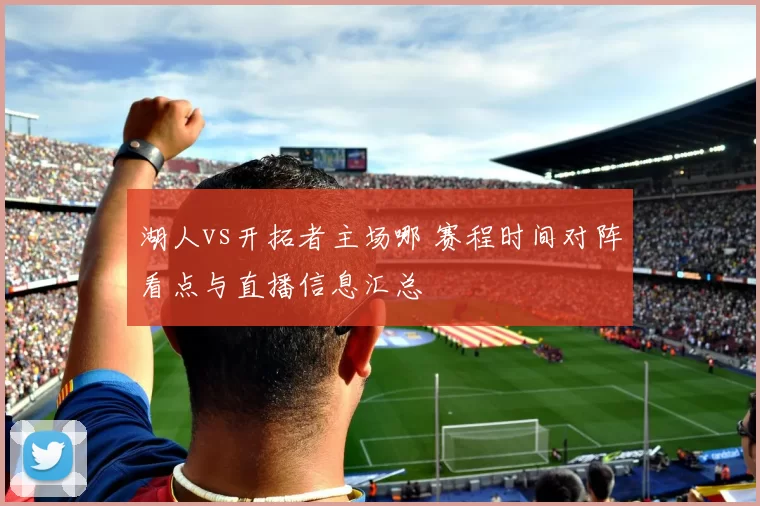 湖人vs开拓者主场哪 赛程时间对阵看点与直播信息汇总