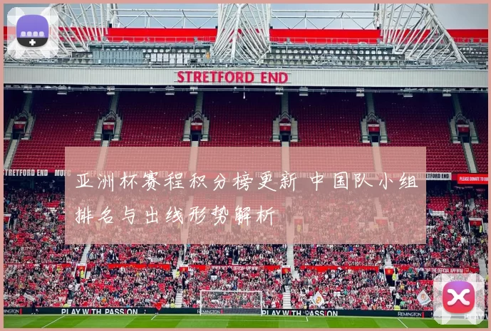 亚洲杯赛程积分榜更新 中国队小组排名与出线形势解析