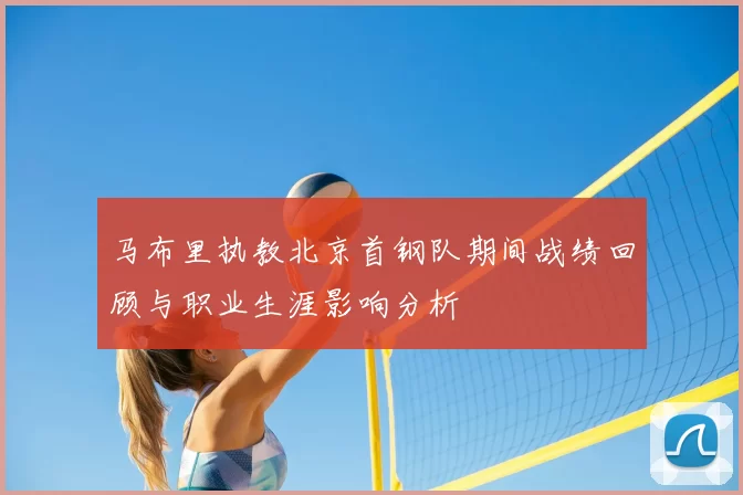 马布里执教北京首钢队期间战绩回顾与职业生涯影响分析