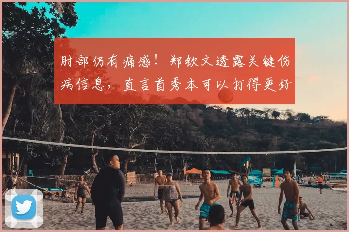 肘部仍有痛感！郑钦文透露关键伤病信息，直言首秀本可以打得更好