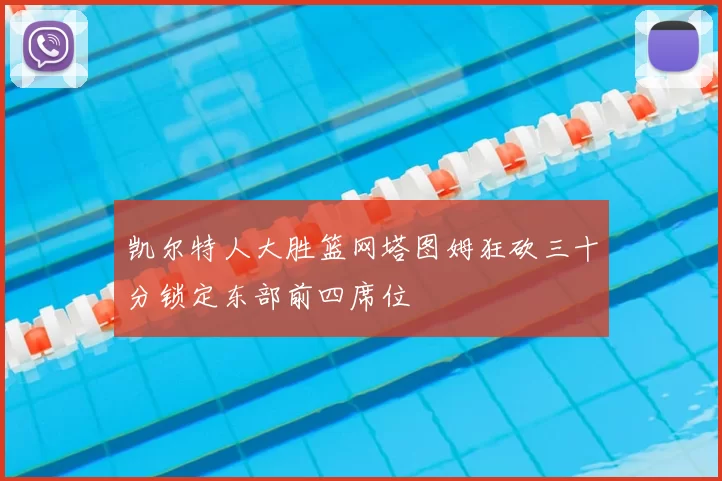 凯尔特人大胜篮网塔图姆狂砍三十分锁定东部前四席位