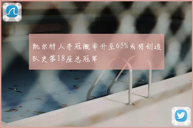 凯尔特人夺冠概率升至65%或将创造队史第18座总冠军