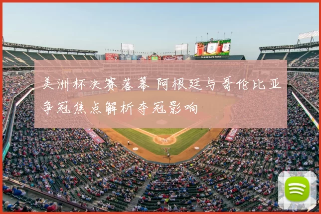 美洲杯决赛落幕 阿根廷与哥伦比亚争冠焦点解析夺冠影响