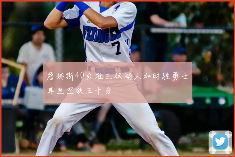 詹姆斯40分准三双湖人加时胜勇士库里空砍三十分