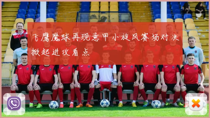 飞鹰魔球再现意甲小旋风赛场对决掀起进攻看点