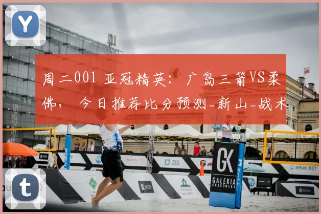 周二001 亚冠精英：广岛三箭VS柔佛， 今日推荐比分预测_新山_战术_中场