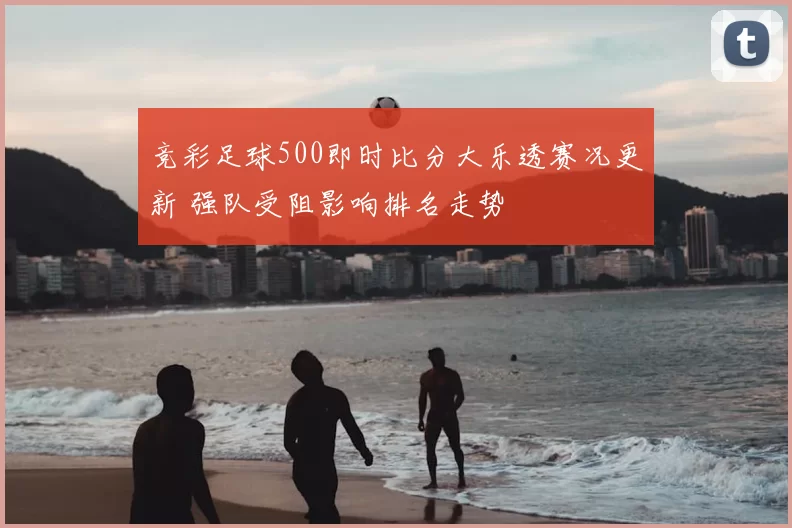 竞彩足球500即时比分大乐透赛况更新 强队受阻影响排名走势