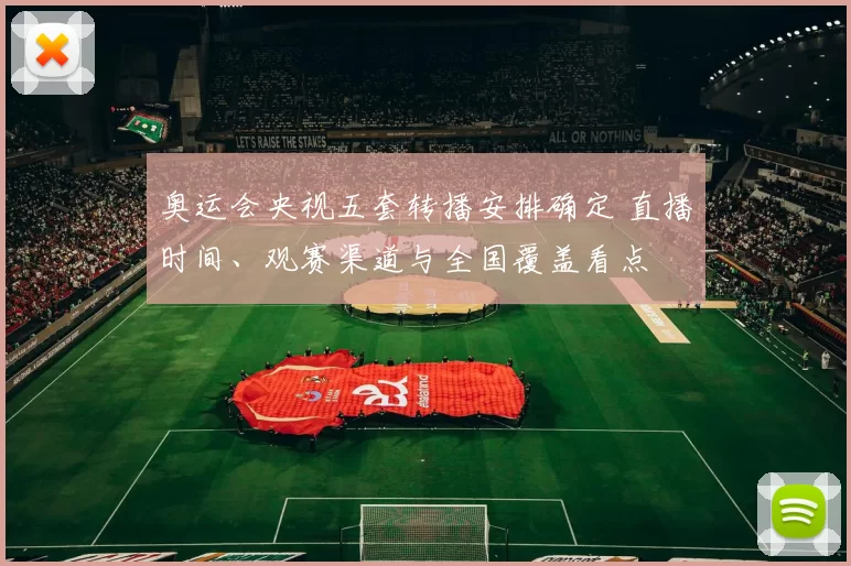 奥运会央视五套转播安排确定 直播时间、观赛渠道与全国覆盖看点