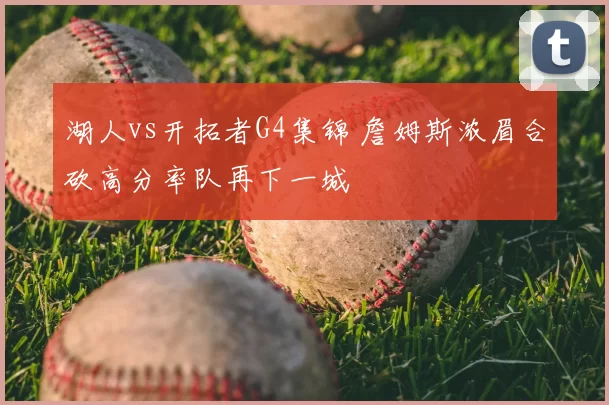 湖人vs开拓者G4集锦 詹姆斯浓眉合砍高分率队再下一城