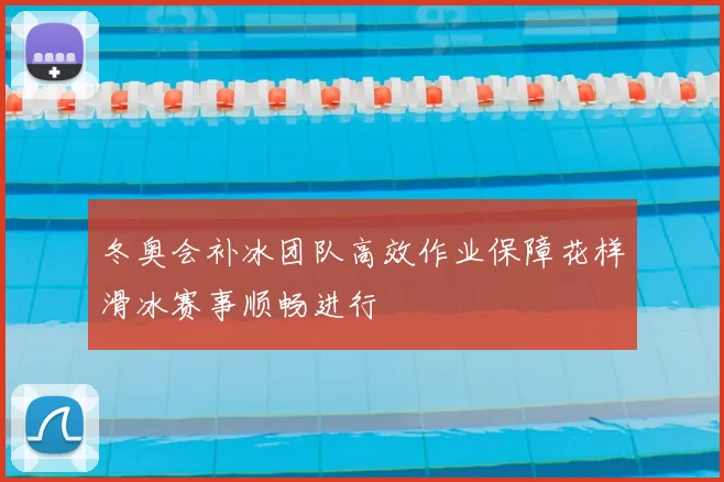 冬奥会补冰团队高效作业保障花样滑冰赛事顺畅进行