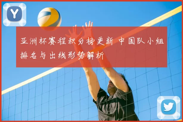 亚洲杯赛程积分榜更新 中国队小组排名与出线形势解析