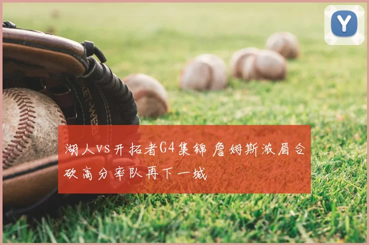 湖人vs开拓者G4集锦 詹姆斯浓眉合砍高分率队再下一城