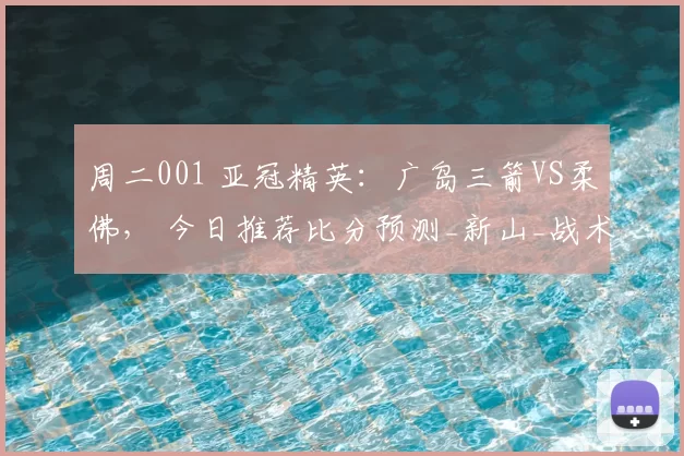 周二001 亚冠精英：广岛三箭VS柔佛， 今日推荐比分预测_新山_战术_中场