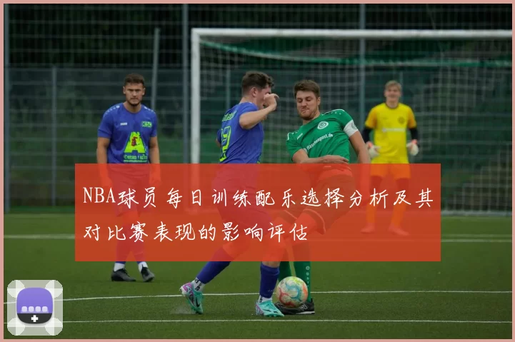 NBA球员每日训练配乐选择分析及其对比赛表现的影响评估