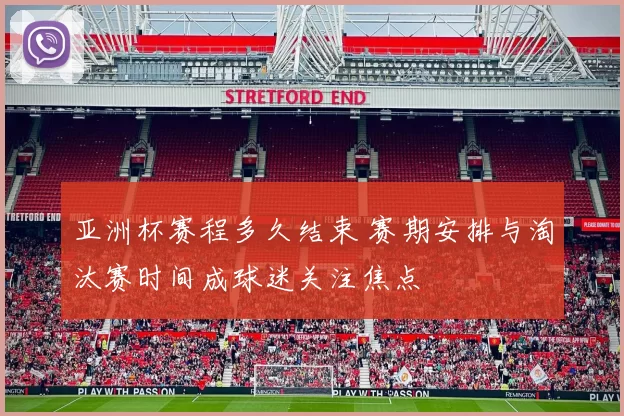 亚洲杯赛程多久结束 赛期安排与淘汰赛时间成球迷关注焦点