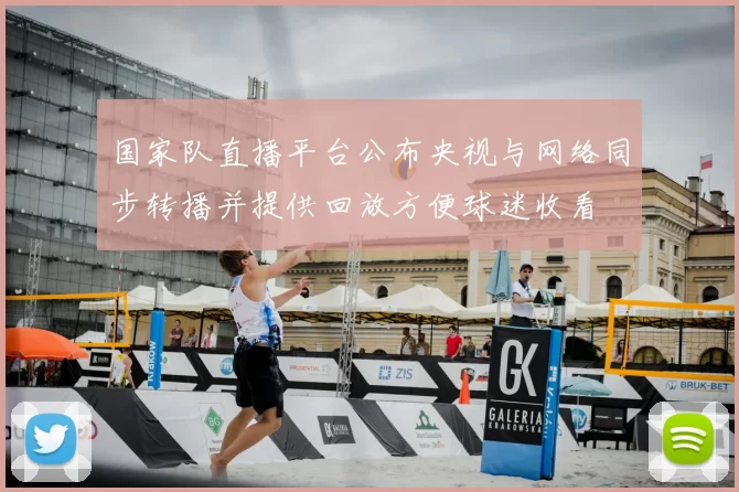 国家队直播平台公布央视与网络同步转播并提供回放方便球迷收看