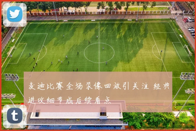 麦迪比赛全场录像回放引关注 经典进攻细节成后续看点