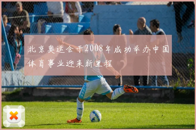 北京奥运会于2008年成功举办中国体育事业迎来新里程