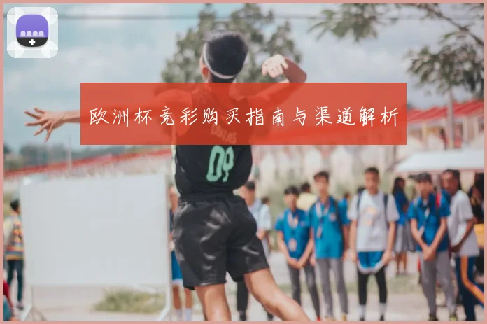 欧洲杯竞彩购买指南与渠道解析