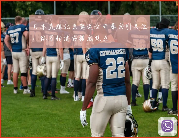 日本直播北京奥运会开幕式引关注,体育转播安排成焦点