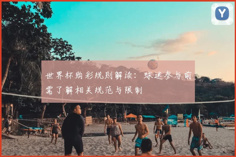 世界杯购彩规则解读:球迷参与前需了解相关规范与限制
