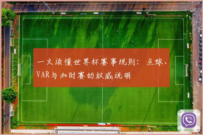 一文读懂世界杯赛事规则:点球、VAR与加时赛的权威说明