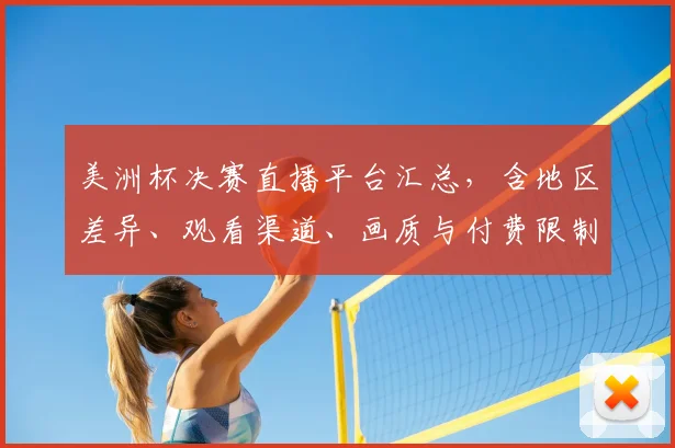 美洲杯决赛直播平台汇总，含地区差异、观看渠道、画质与付费限制对比