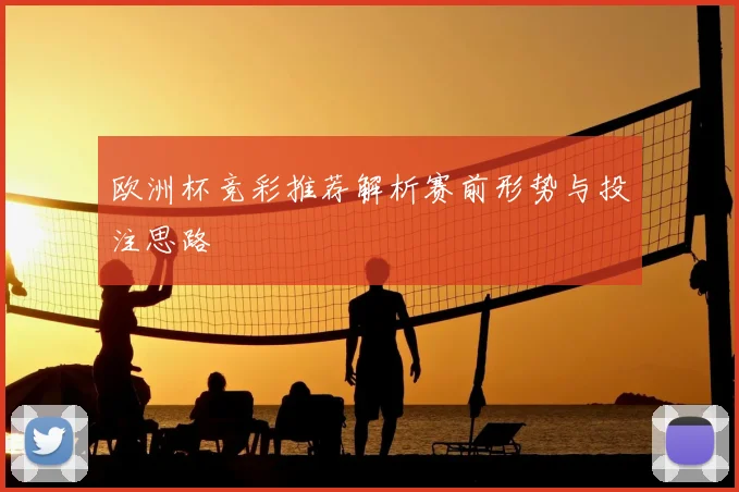 欧洲杯竞彩推荐解析赛前形势与投注思路