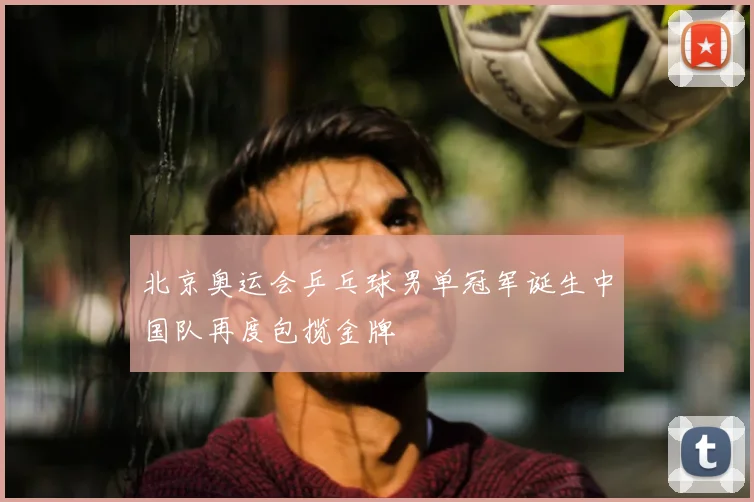 北京奥运会乒乓球男单冠军诞生中国队再度包揽金牌
