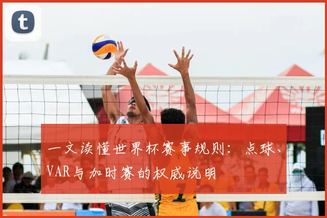 一文读懂世界杯赛事规则:点球、VAR与加时赛的权威说明